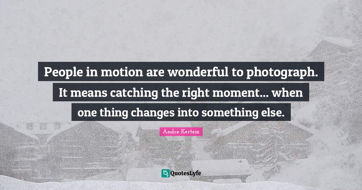 People in motion are wonderful to photograph. It means catching the ri