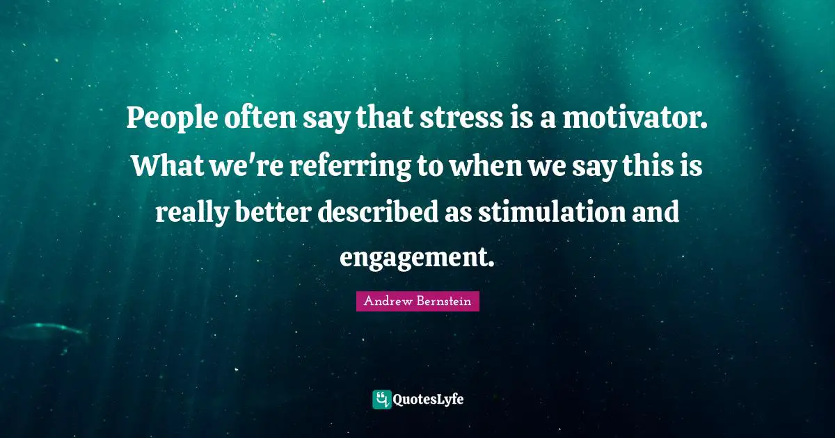 People often say that stress is a motivator. What we're referring to when we say this is really better described as stimulation and engagement.