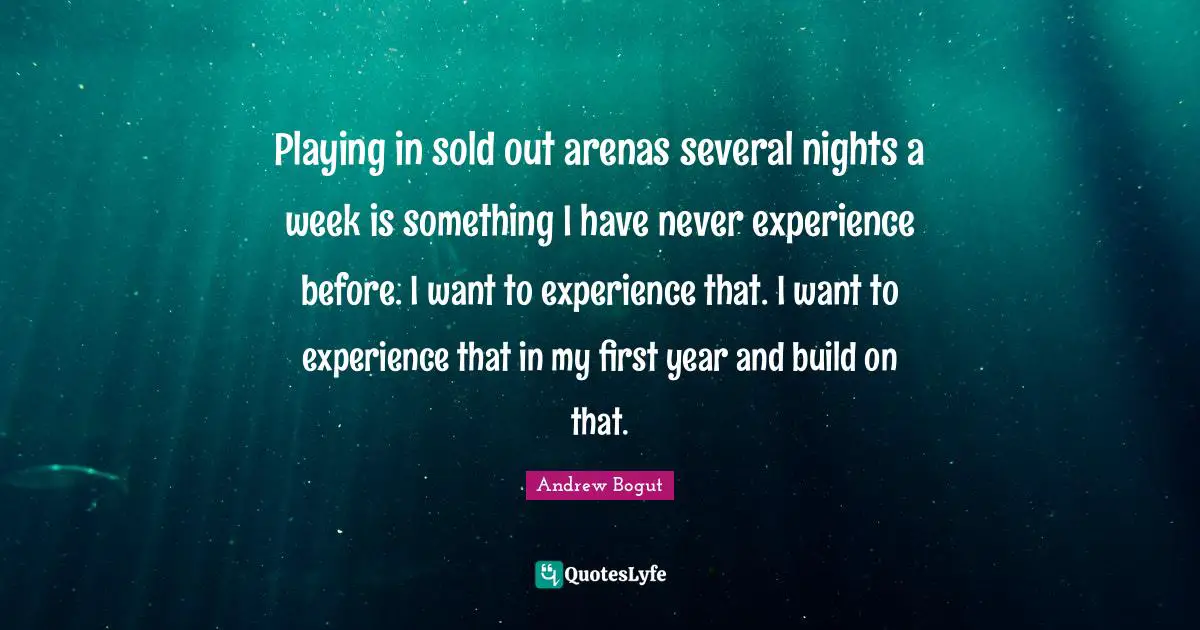 Playing in sold out arenas several nights a week is something I have never experience before. I want to experience that. I want to experience that in my first year and build on that.