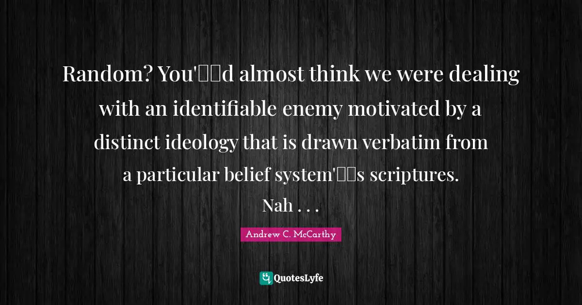 Random? You'd almost think we were dealing with an identifiable enemy motivated by a distinct ideology that is drawn verbatim from a particular belief system's scriptures. Nah . . .