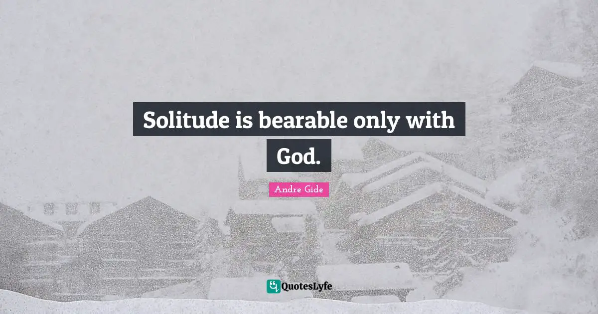 Solitude is bearable only with God.