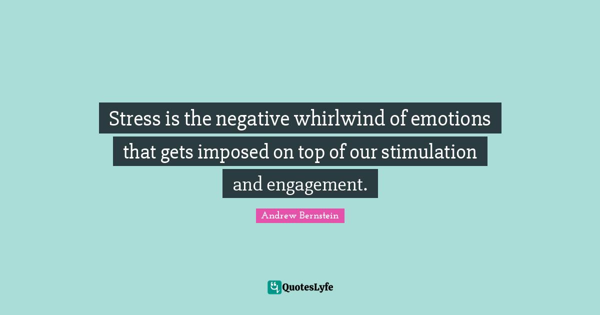 Stress is the negative whirlwind of emotions that gets imposed on top of our stimulation and engagement.