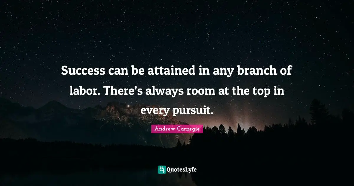 Branches Quotes: "Success can be attained in any branch of labor. There’s always room at the top in every pursuit."