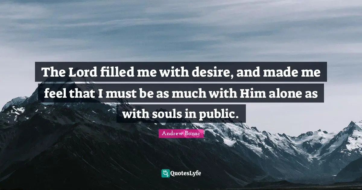 The Lord filled me with desire, and made me feel that I must be as much with Him alone as with souls in public.