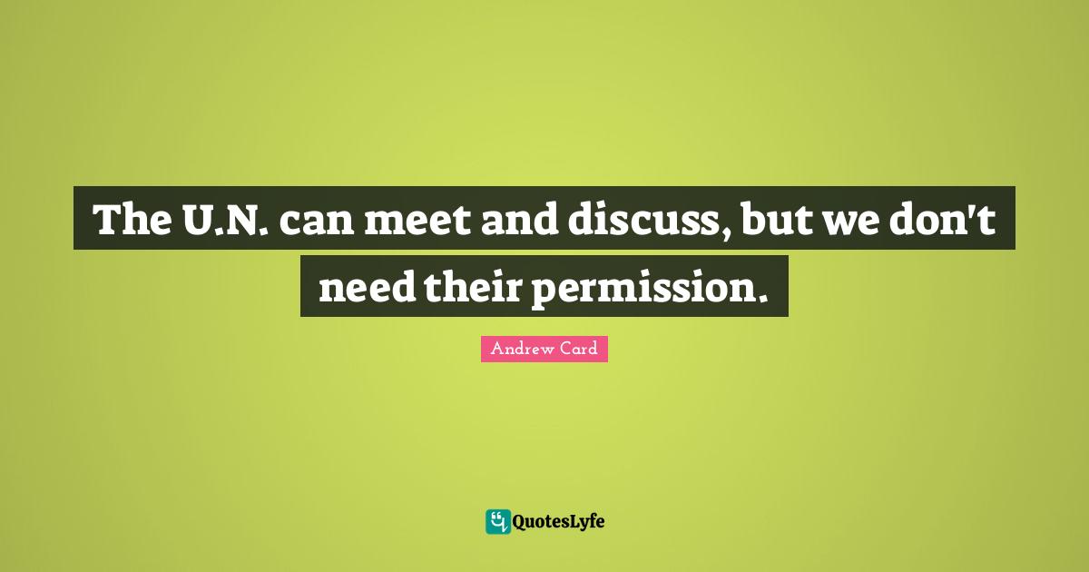 The U.N. can meet and discuss, but we don't need their permission.