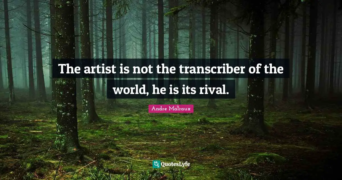 The artist is not the transcriber of the world, he is its rival.