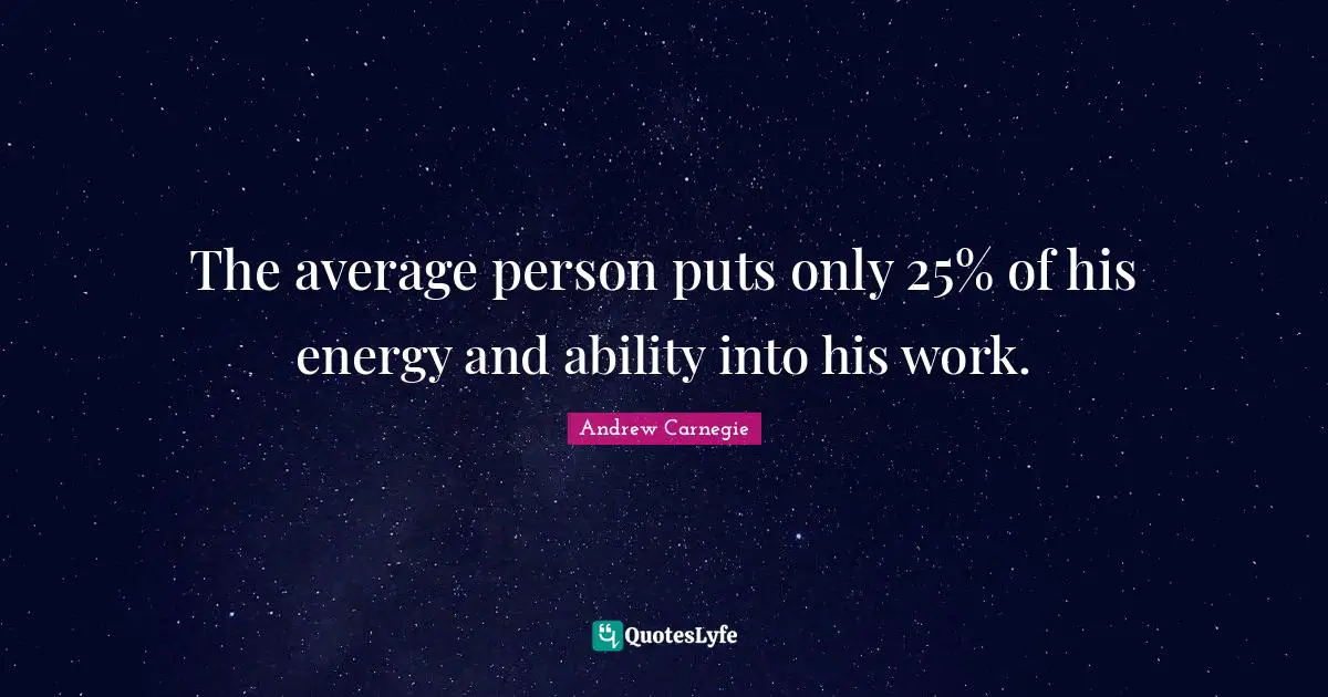 The average person puts only 25% of his energy and ability into his work.