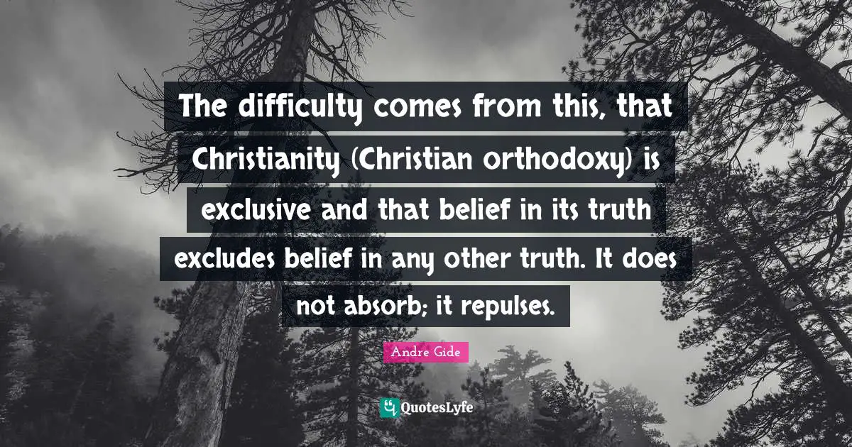 The difficulty comes from this, that Christianity (Christian orthodoxy) is exclusive and that belief in its truth excludes belief in any other truth. It does not absorb; it repulses.
