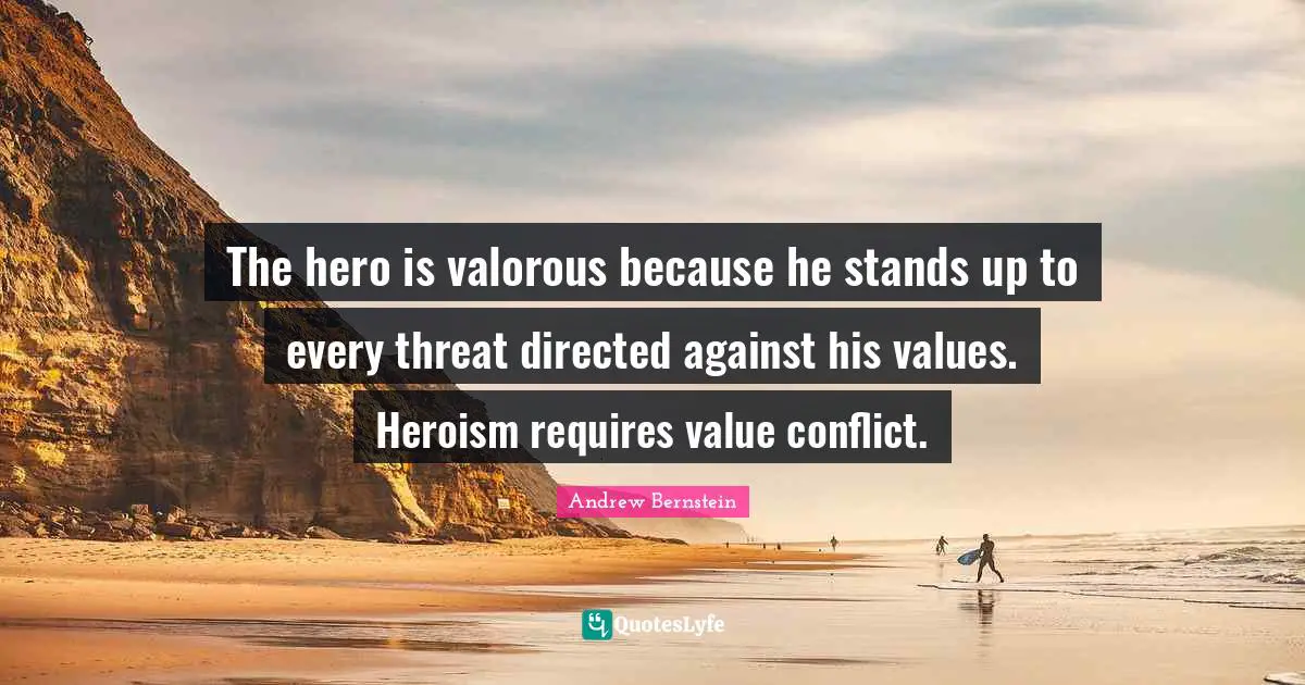 The hero is valorous because he stands up to every threat directed against his values. Heroism requires value conflict.