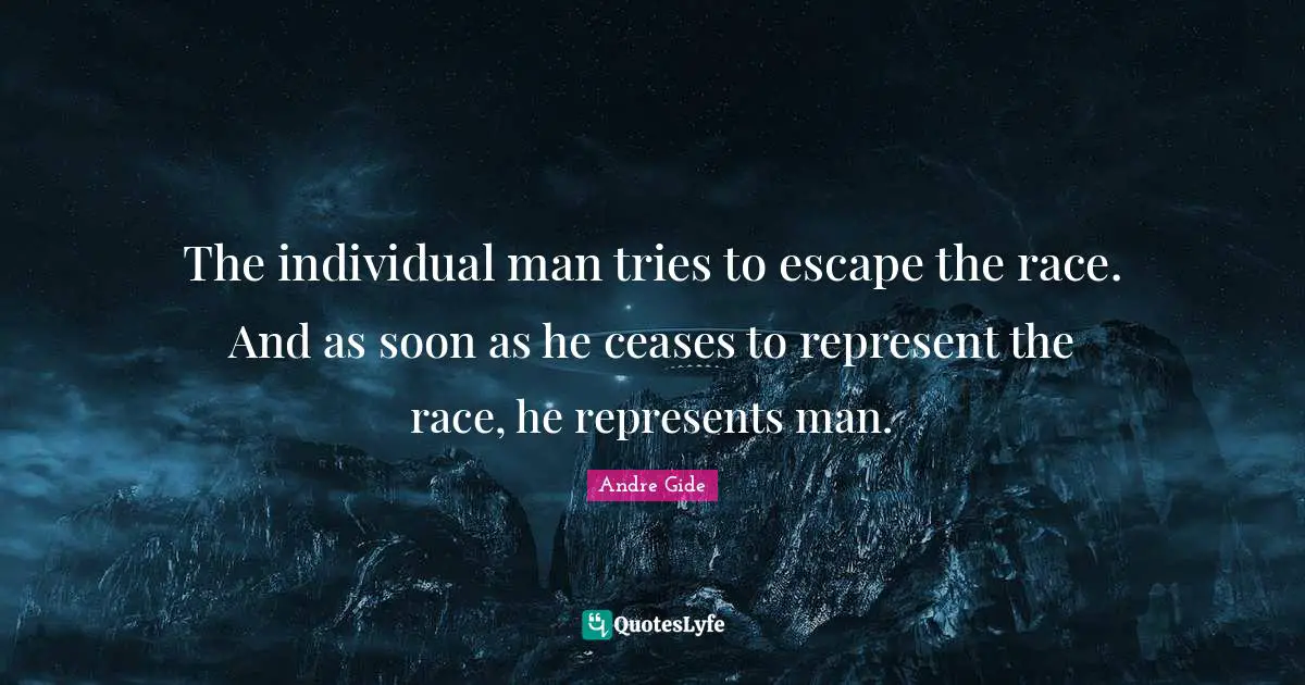 The individual man tries to escape the race. And as soon as he ceases to represent the race, he represents man.