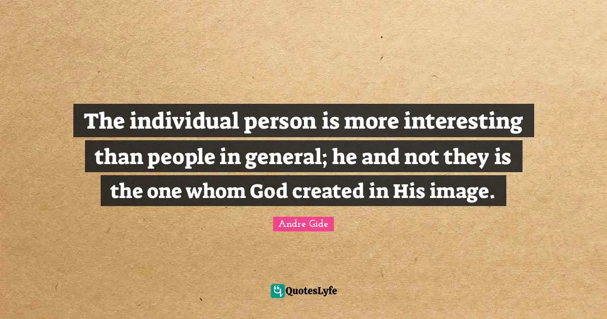 The individual person is more interesting than people in general; he and not they is the one whom God created in His image.
