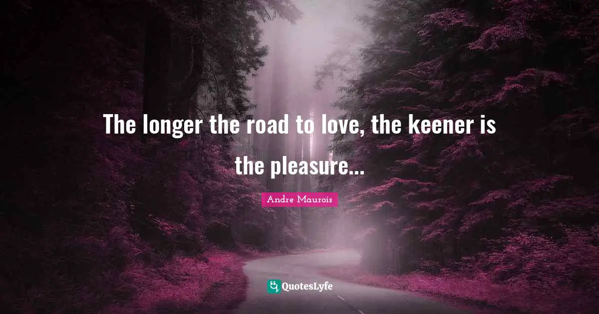 The longer the road to love, the keener is the pleasure...