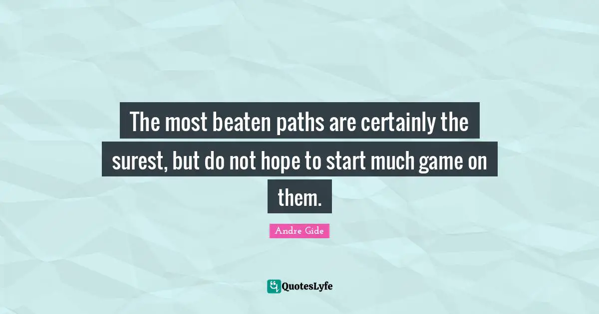 The most beaten paths are certainly the surest, but do not hope to start much game on them.