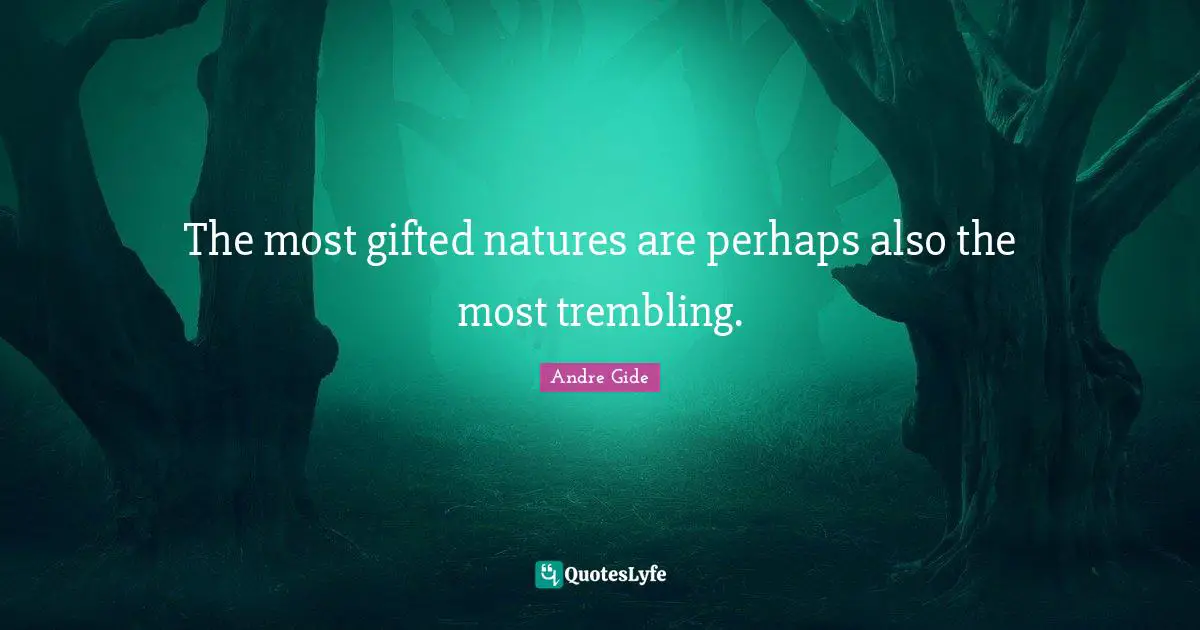 The most gifted natures are perhaps also the most trembling.