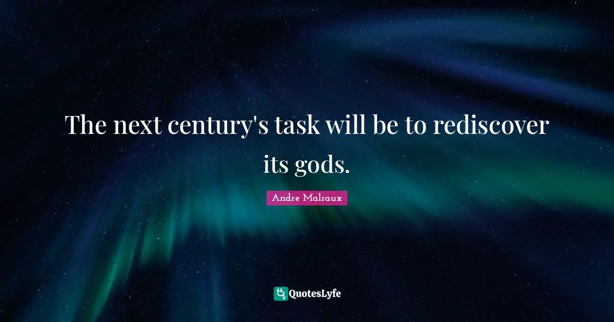 The next century's task will be to rediscover its gods.