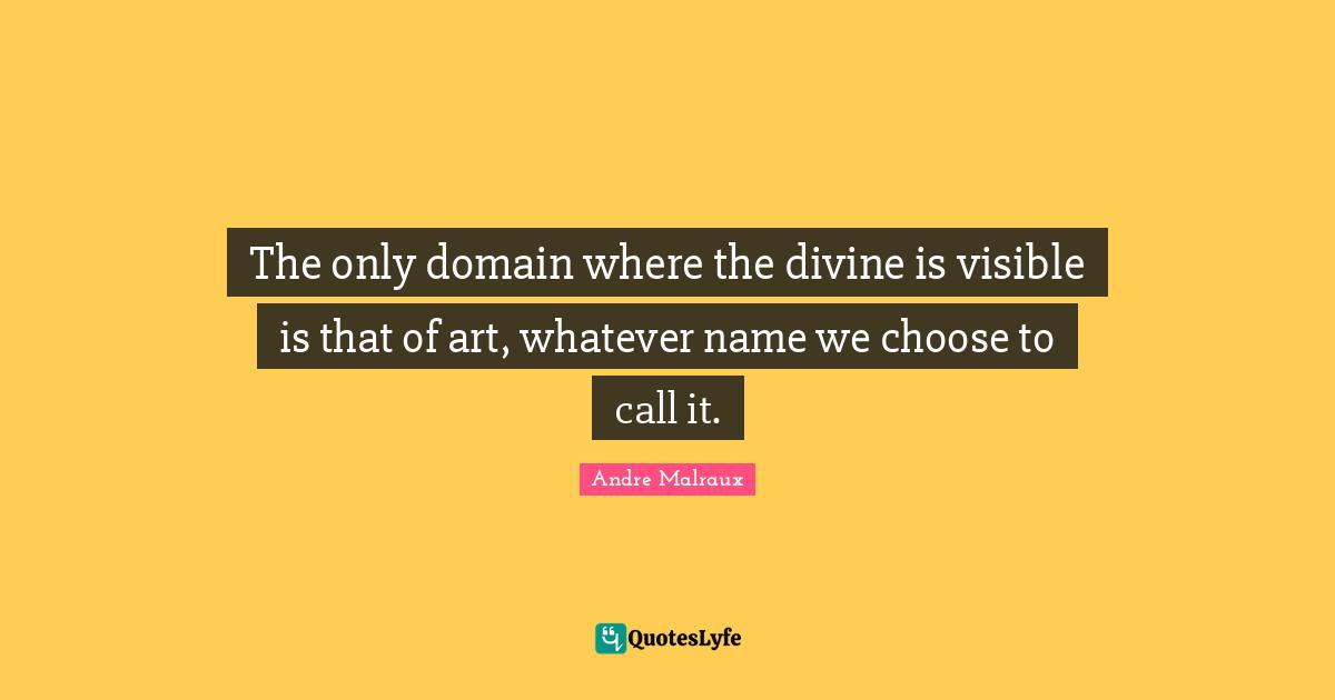 The only domain where the divine is visible is that of art, whatever name we choose to call it.