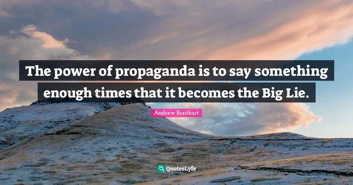 The power of propaganda is to say something enough times that it becomes the Big Lie.