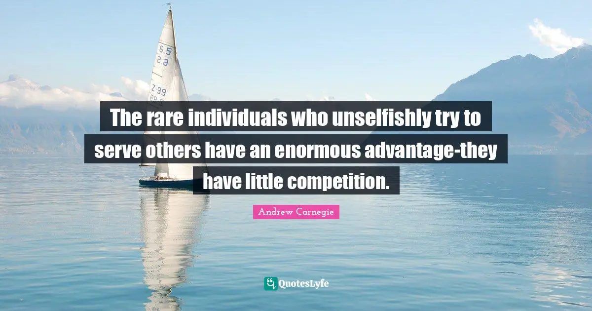 The rare individuals who unselfishly try to serve others have an enormous advantage-they have little competition.