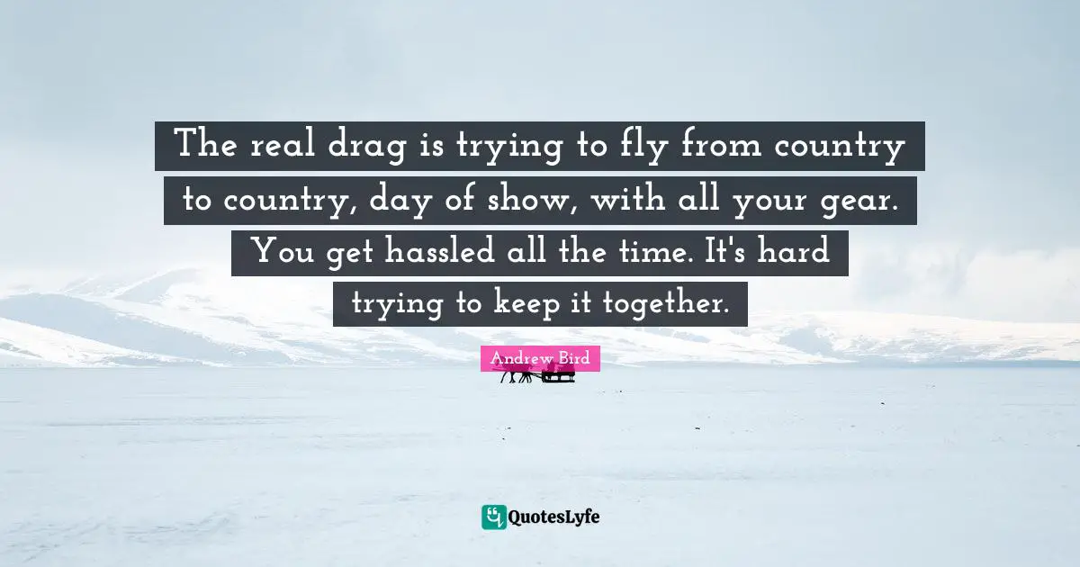The real drag is trying to fly from country to country, day of show, with all your gear. You get hassled all the time. It's hard trying to keep it together.