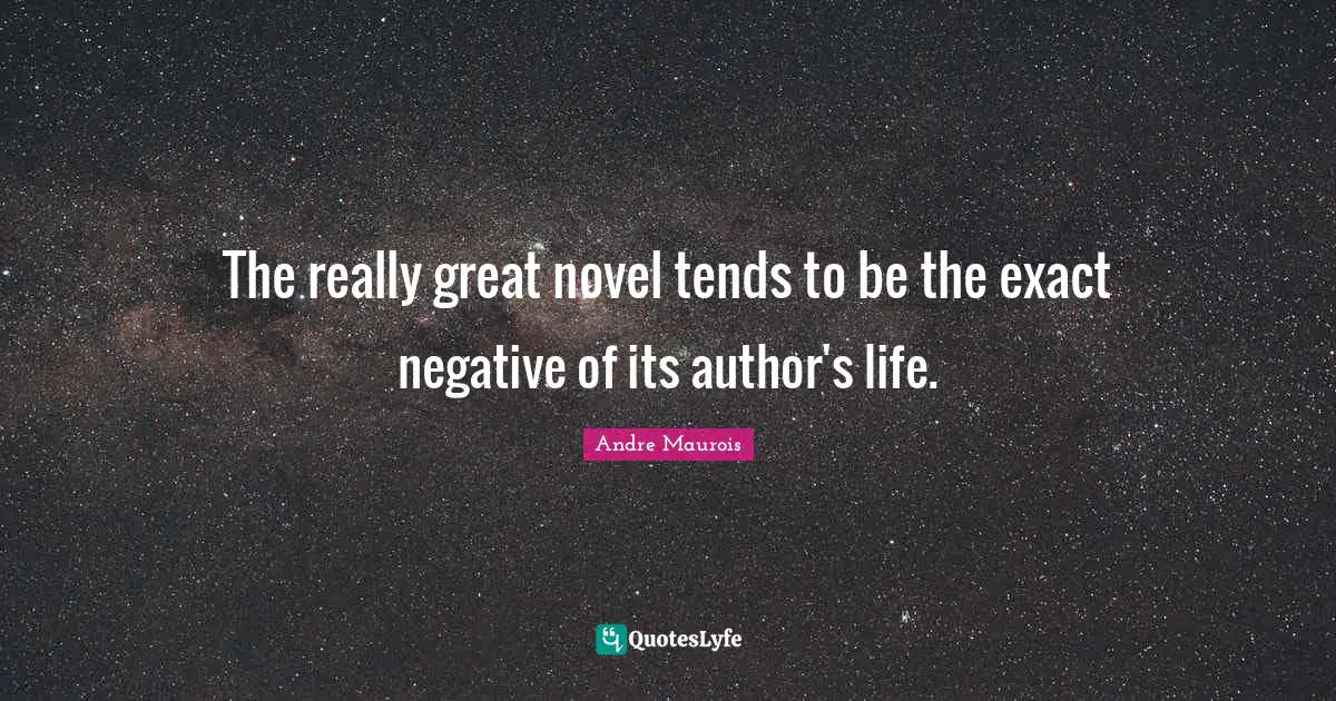 The really great novel tends to be the exact negative of its author's life.