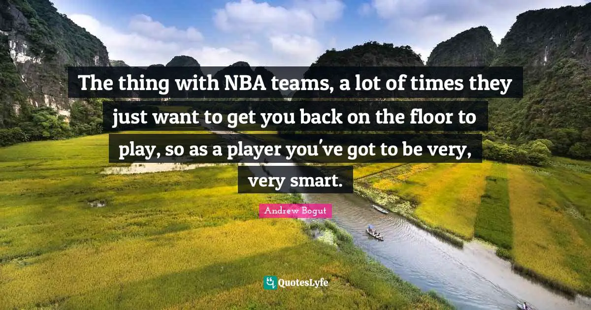Very Smart Quotes: "The thing with NBA teams, a lot of times they just want to get you back on the floor to play, so as a player you've got to be very, very smart."