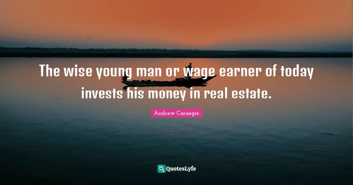 The wise young man or wage earner of today invests his money in real estate.