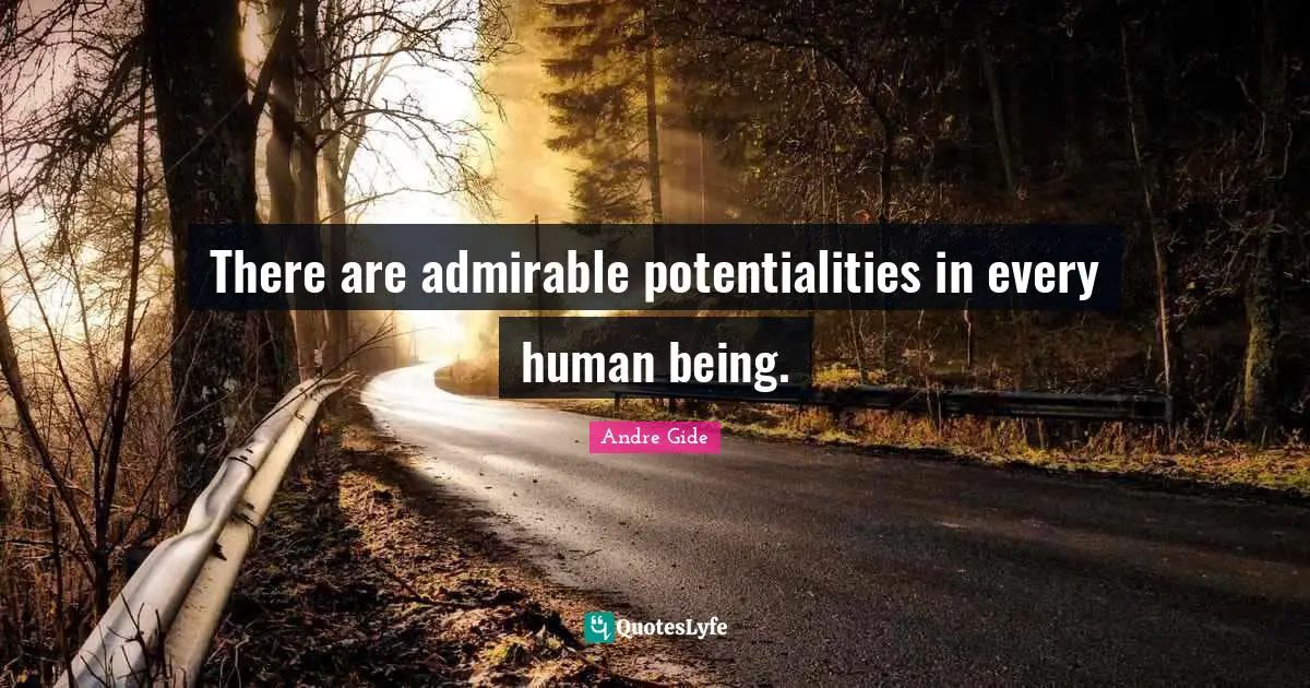 There are admirable potentialities in every human being.