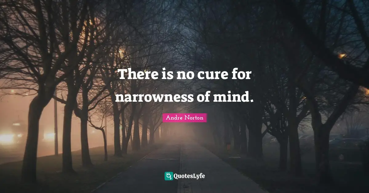 Andre Norton Quotes: "There is no cure for narrowness of mind."