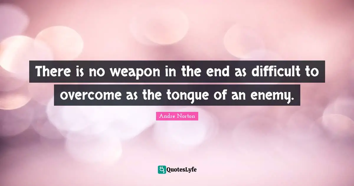 There is no weapon in the end as difficult to overcome as the tongue of an enemy.