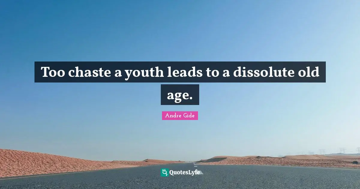 Too chaste a youth leads to a dissolute old age.
