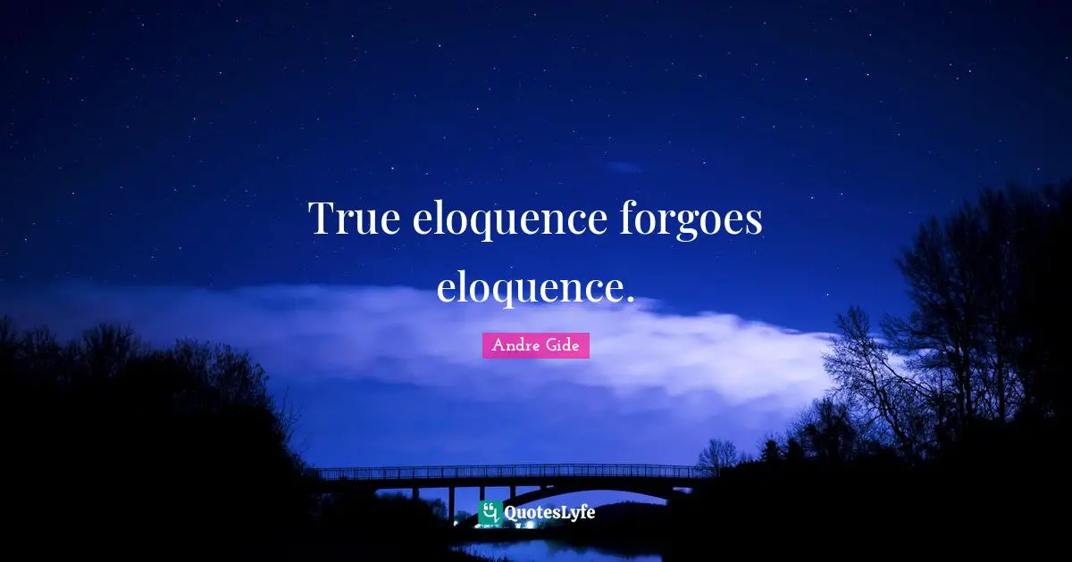 Miscellaneous Quotes: "True eloquence forgoes eloquence."