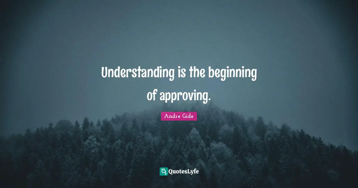 Understanding is the beginning of approving.