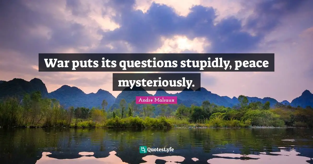 War puts its questions stupidly, peace mysteriously.