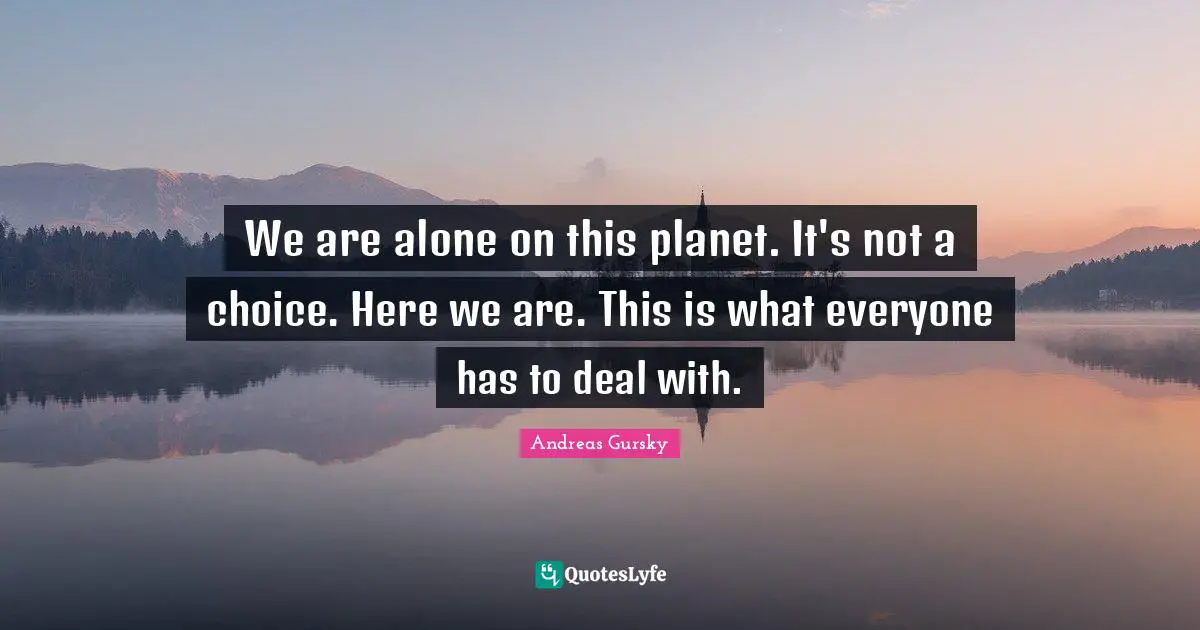 Planets Quotes: "We are alone on this planet. It's not a choice. Here we are. This is what everyone has to deal with."