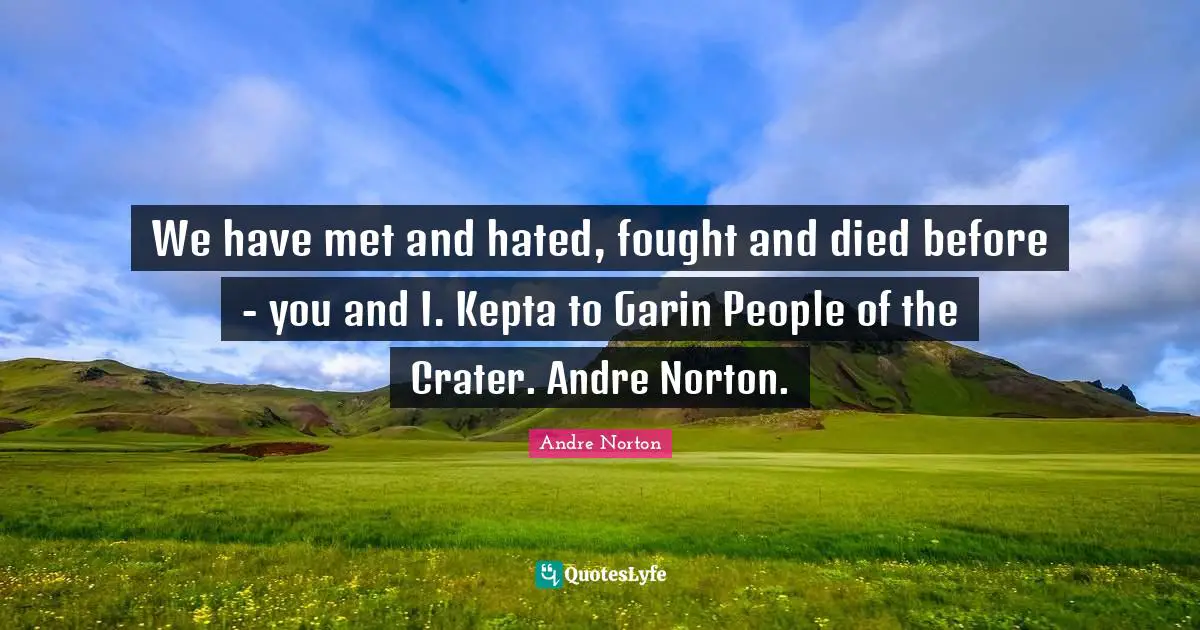 Andre Norton Quotes: "We have met and hated, fought and died before - you and I. Kepta to Garin People of the Crater. Andre Norton."