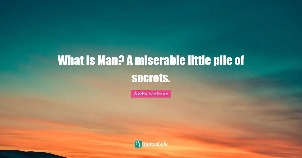 What is Man? A miserable little pile of secrets.