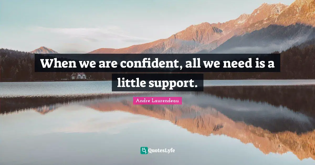 When we are confident, all we need is a little support.