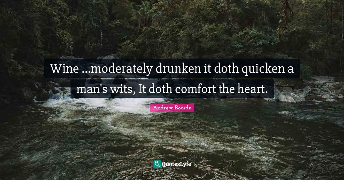 Wine ...moderately drunken it doth quicken a man's wits, It doth comfort the heart.