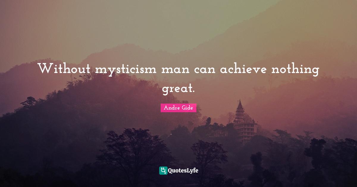 Without mysticism man can achieve nothing great.
