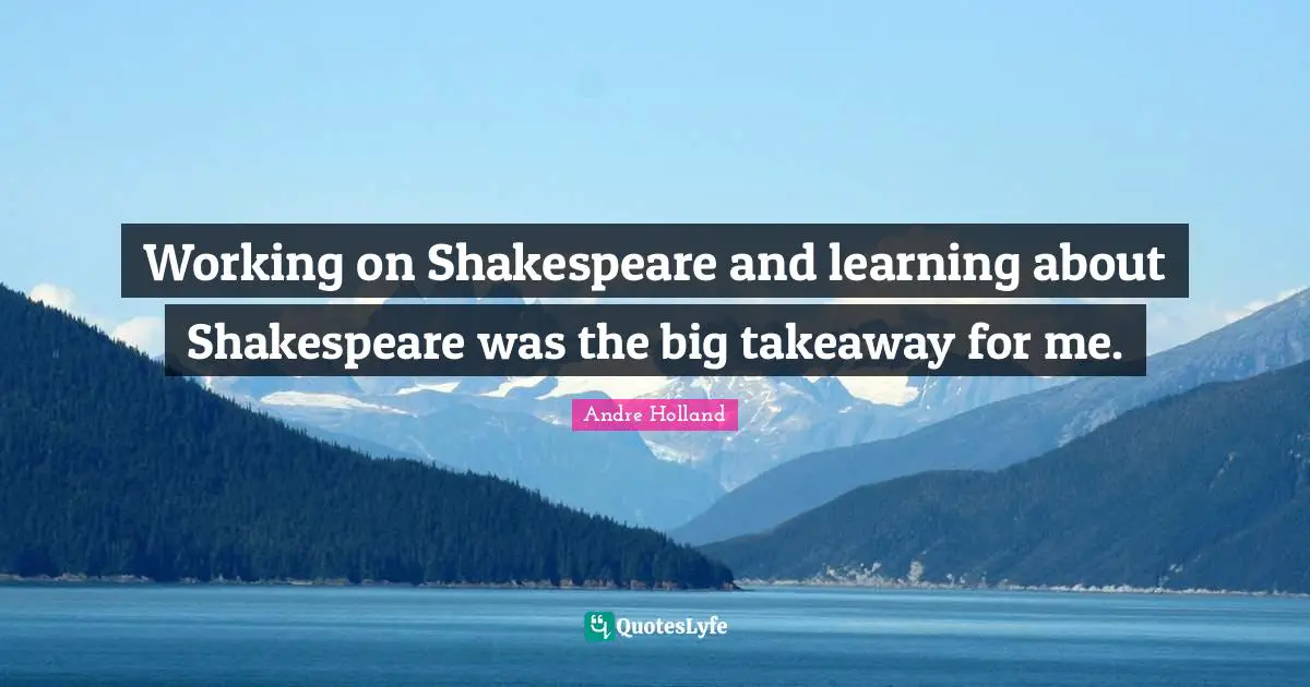 Working on Shakespeare and learning about Shakespeare was the big takeaway for me.