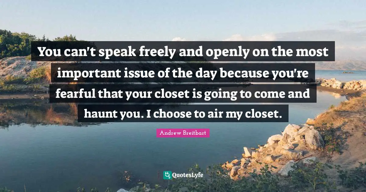 You can't speak freely and openly on the most important issue of the day because you're fearful that your closet is going to come and haunt you. I choose to air my closet.
