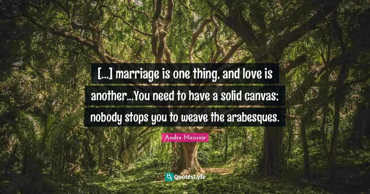 [...] marriage is one thing, and love is another...You need to have a solid canvas; nobody stops you to weave the arabesques.