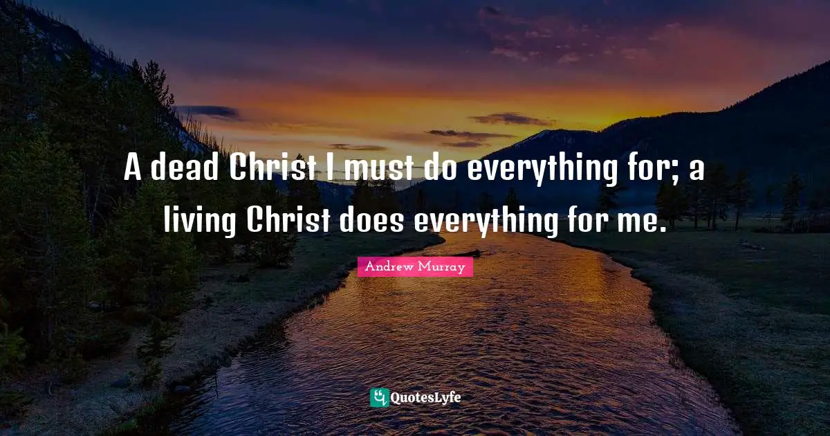 Easter Quotes: "A dead Christ I must do everything for; a living Christ does everything for me."