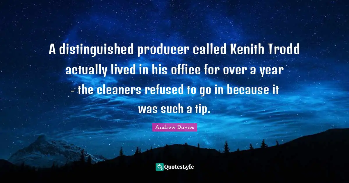 Andrew Davies Quotes: "A distinguished producer called Kenith Trodd actually lived in his office for over a year - the cleaners refused to go in because it was such a tip."