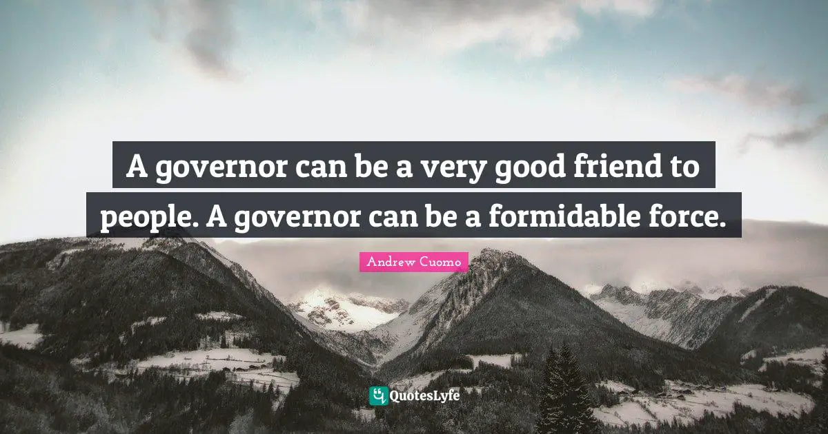 Andrew Cuomo Quotes: "A governor can be a very good friend to people. A governor can be a formidable force."