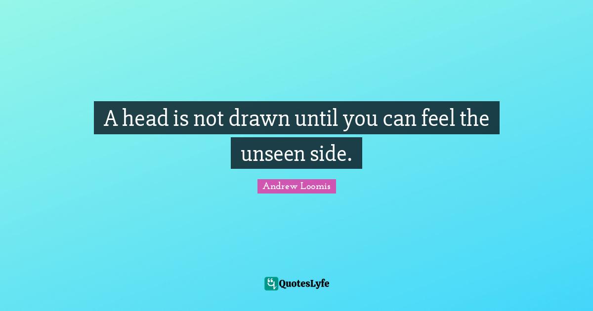 A head is not drawn until you can feel the unseen side.