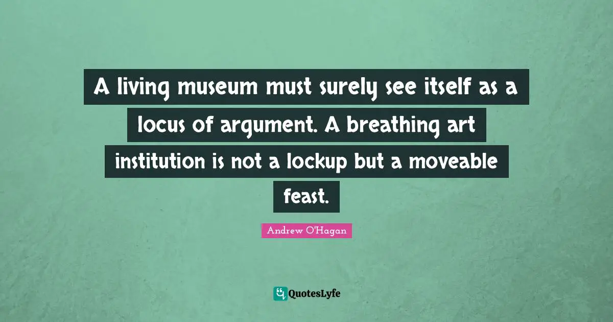 A living museum must surely see itself as a locus of argument. A breathing art institution is not a lockup but a moveable feast.