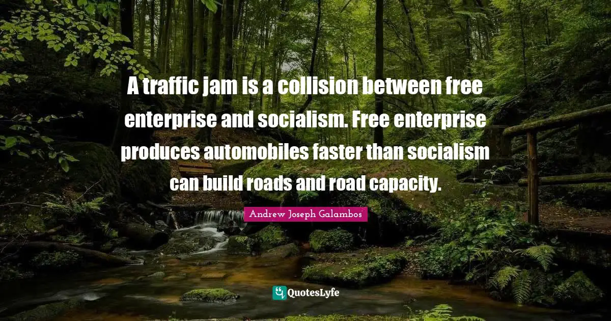 Free Enterprise Quotes: "A traffic jam is a collision between free enterprise and socialism. Free enterprise produces automobiles faster than socialism can build roads and road capacity."