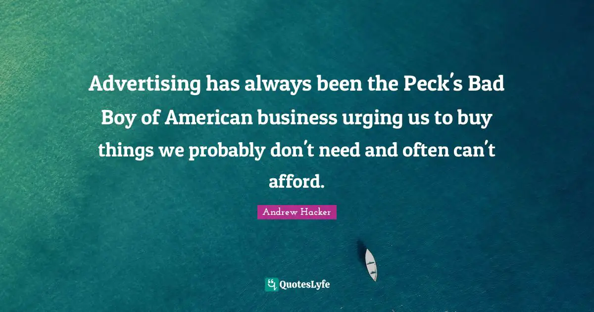 Advertising has always been the Peck's Bad Boy of American business urging us to buy things we probably don't need and often can't afford.