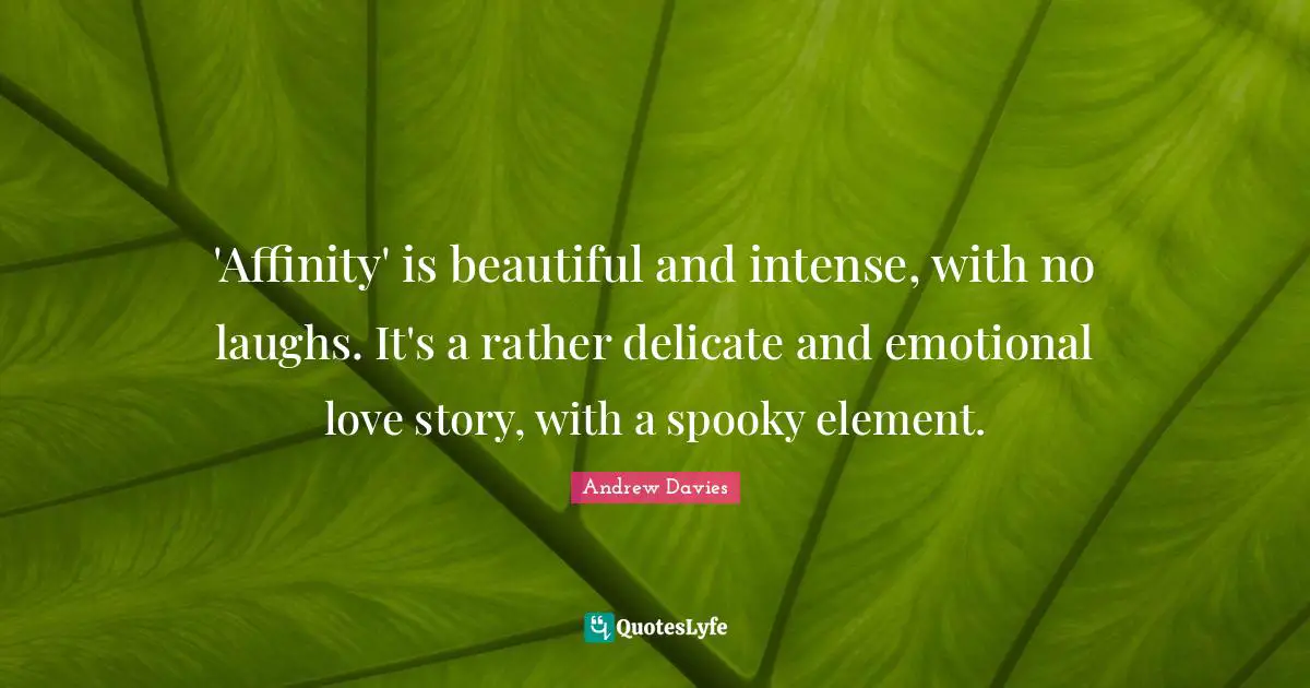 Andrew Davies Quotes: "'Affinity' is beautiful and intense, with no laughs. It's a rather delicate and emotional love story, with a spooky element."